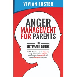 Anger Management for Parents: The ultimate guide to understand your triggers, stop losing your temper, master your emotions, and raise confident children