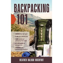 Backpacking 101: Choose the Right Gear, Plan Your Ultimate Trip, Cook Hearty and Energizing Trail Meals, Be Prepared for Emergencies, Conquer Your Backpacking Adventures