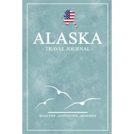 Alaska Road Trip Travel Journal: Travel Diary / State of Alaska Roadtrip / Hiking, Backpacking, Camping, Traveling Log Book / Gifts and Souvenirs / Road Trip Planner Vacation / Expenses Log