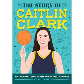 The Story of Caitlin Clark: An Inspiring Biography for Young Readers (The Story of Biographies)