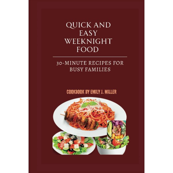 Quick and Easy Weeknight Meals: 30-Minute Recipes for Busy Families
