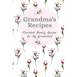 Grandma's Family Recipes Cherished Family Recipes for My Grandchild: Recipe Books To Write In