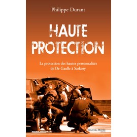 Haute protection: La potection des hautes personnalités de De Gaulle à Sarkozy