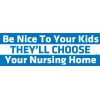 Be Nice To Your Kids, They'll Choose Your Nursing Home - Bumper Sticker, M078