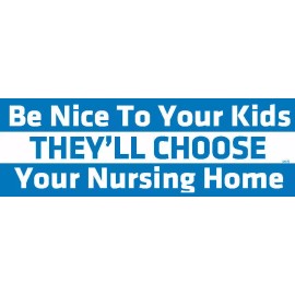 Be Nice To Your Kids, They'll Choose Your Nursing Home - Bumper Sticker, M078