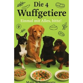 Die 4 Wuffgetiere - Einmal mit Alles, bitte!: 30 vollwertige Hundenapfgerichte mit Fleisch, Gemüse, Kräutern und Flocken