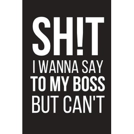 Sh!t I Wanna Say To My Boss But Can't: Funny Work Gag Gift ~ Small Lined Notebook