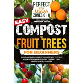 Easy Compost for Fruit Trees for Beginners: Simple and Sustainable Methods to Turn Everyday Waste into Natural Nutrition for Fruit Trees in USDA Zone 6–8 Climates