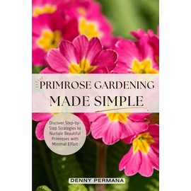 Primrose Gardening Made Simple: Discover Step-by-Step Strategies to Nurture Beautiful Primroses with Minimal Effort