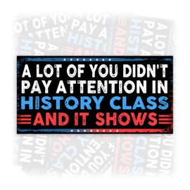 A Lot of You Didn't Pay Attention in History Class and It Shows | Bumper Sticker or Car Magnet | Protect Democracy Decorations for Cars [7.5x3.75]