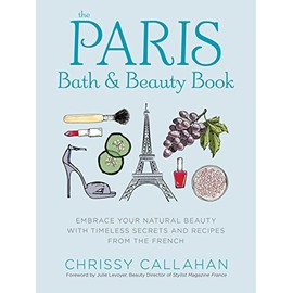 The Paris Bath and Beauty Book: Embrace Your Natural Beauty with Timeless Secrets and Recipes from the French