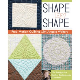 Shape by Shape Free-Motion Quilting with Angela Walters: 70+ Designs for Blocks, Backgrounds & Borders