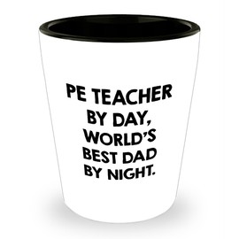 PE Teacher by Day World's Best Dad by Night Funny Birthday Unique Gift Idea for PE Teacher Shot Glass