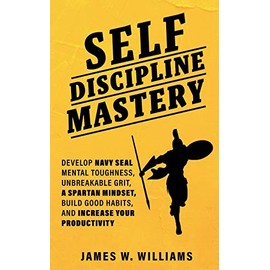Self-discipline Mastery: Develop Navy Seal Mental Toughness, Unbreakable Grit, Spartan Mindset, Build Good Habits, and Increase Your Productivity (Practical Emotional Intelligence)
