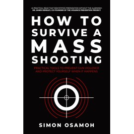 How to Survive a Mass Shooting: Practical Tools to Prevent Gun Violence and Protect Yourself When It Happens