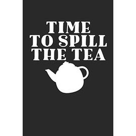 TIME TO SPILL THE TEA: Tea Tasting Journal | Track and Rate Tea Varieties Journal: Gift For Tea Drinkers | Aroma and Taste | Steeping Time and ... | County of Origin | Fun Flavors | Infused