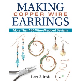 Making Copper Wire Earrings: More Than 150 Wire-Wrapped Designs (Fox Chapel Publishing) DIY Projects with Step-by-Step Instructions & Photos, Tools & Materials Lists, and Helpful Tips from Lora Irish