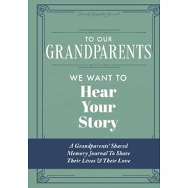 To Our Grandparents, We Want to Hear Your Story: A Grandparents' Shared Memory Journal To Share Their Lives & Their Love