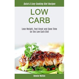 Low Carb: Lose Weight, Feel Great And Save Time On The Low Carb Diet (Quick & Easy Cooking Diet Recipes) (Low Carb for Beginner)