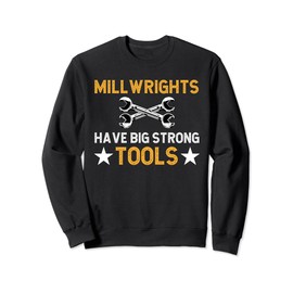 Millwrights Have Big Strong Tools Millwright Sweatshirt