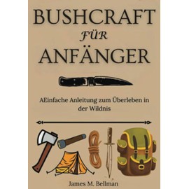 Bushcraft für Anfänger: AEinfache Anleitung zum Überleben in der Wildnis