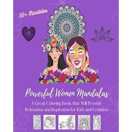 Powerful Women Mandalas: Coloring Book Over 50 Beautiful Designs Depicting Women As Essential Elements of Nature: Great Book that Will Provide Relaxation and Inspiration for Kids and Feminists