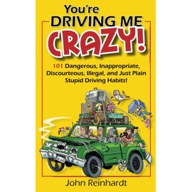 You're Driving Me Crazy!: 101 Dangerous, Inappropriate, Discourteous, Illegal, and Just Plain Stupid Driving Habits!