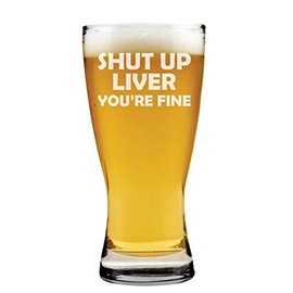 15oz Beer Pilsner Glass Funny Shut Up Liver You're Fine