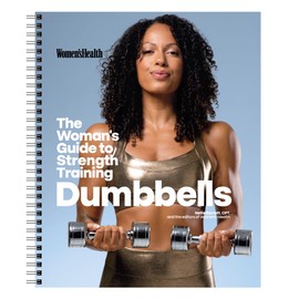 Women's Health The Woman's Guide To Strength Training: Dumbbells: Get strong arms, legs, and abs—with around 30-minute workouts you can do in your own home!