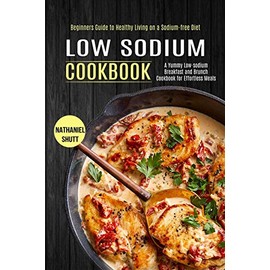 Low Sodium Cookbook: A Yummy Low-sodium Breakfast and Brunch Cookbook for Effortless Meals (Beginners Guide to Healthy Living on a Sodium-free Diet)