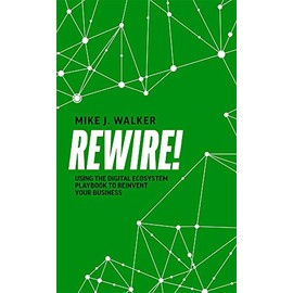 Rewire!: Using The Digital Ecosystem Playbook To Reinvent Your Business