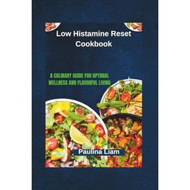 Low Histamine Reset Cookbook: A Culinary Guide for Optimal Wellness and Flavorful Living