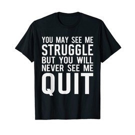 You may see me struggle but you will never see me quit T-Shirt