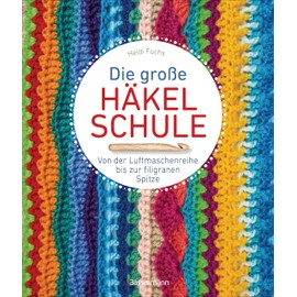 Die große Häkelschule - Von der Luftmaschenreihe bis zur filigranen Spitze: Alle Grundmaschen, Muster, Borten und Bordüren einfach selber häkeln