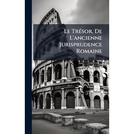Le TrÃ(c)sor, De L'ancienne Jurisprudence Romaine