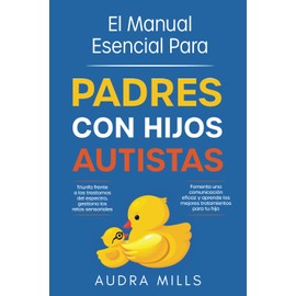 El Manual Esencial Para Padres Con Hijos Autistas (Spanish Edition)