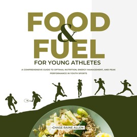  Food And Fuel For Young Athletes: A Comprehensive Guide to Optimal Nutrition, Energy Management, and Peak Performance in Youth Sports