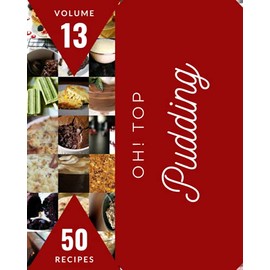 Oh! Top 50 Pudding Recipes Volume 13: Home Cooking Made Easy with Pudding Cookbook!