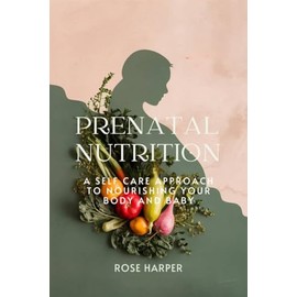  PRENATAL NUTRITION: A Self-Care Approach to Nourishing Your Body and Baby