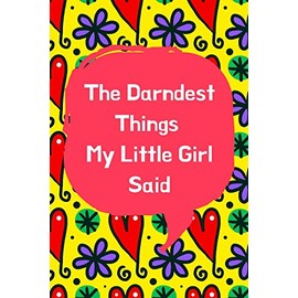 The Darndest Things My Little Girl Said: Unforgettable Kids Quotes Memory Book: Perfect Gift For New Parents, Baby Showers, Grandparents