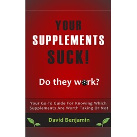  Your Supplements Suck - Your Go-To Guide For Knowing Which Supplements Are Worth Taking Or Not