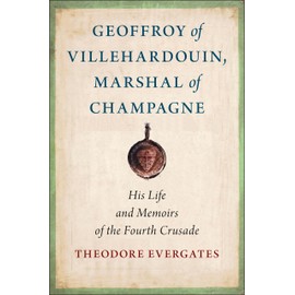 Geoffroy of Villehardouin, Marshal of Champagne: His Life and Memoirs of the Fourth Crusade (Medieval Societies, Religions, and Cultures)