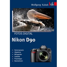 Fotos digital - Nikon D90: Kamerapraxis - Objektive - Blitzgeräte - Zubehör - Praxistipps - Basiswissen