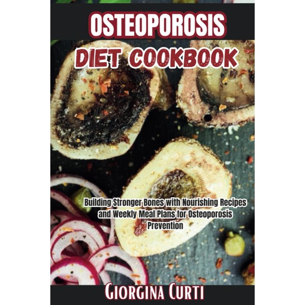 Osteoporosis Diet Cookbook: Building Stronger Bones with Nourishing Recipes and