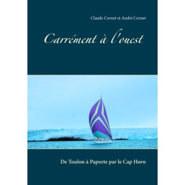Carrément à l'ouest: De Toulon à Papeete par le Cap Horn