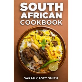 South African Cookbook: Quick and Easy Step-By-Step Guide to Traditional South African Cuisine to Celebrate Culture, Food and Flavors