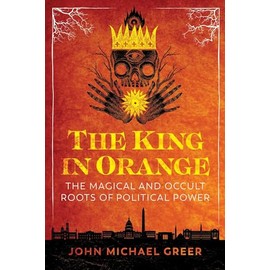 The King in Orange: The Magical and Occult Roots of Political Power