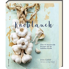 Knoblauch - Über 65 fantasievolle Rezepte mit der beliebten Knolle