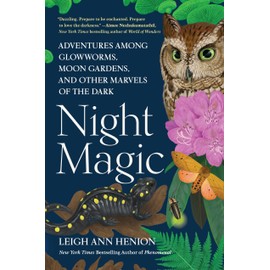 Night Magic: Adventures Among Glowworms, Moon Gardens, and Other Marvels of the Dark