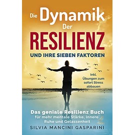 Die Dynamik der Resilienz und ihre sieben Faktoren: Das geniale Resilienz Buch für mehr mentale Stärke, innere Ruhe und Gelassenheit - Inkl. Übungen zum sofort Stress abbauen